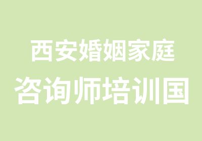 西安婚姻家庭咨询师培训国内教材编委授