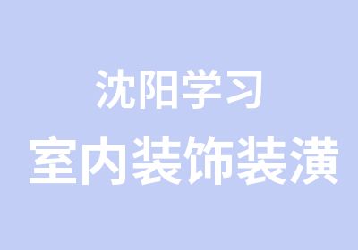 沈阳学习室内装饰装潢