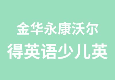 金华永康沃尔得英语少儿英语进阶班幼儿