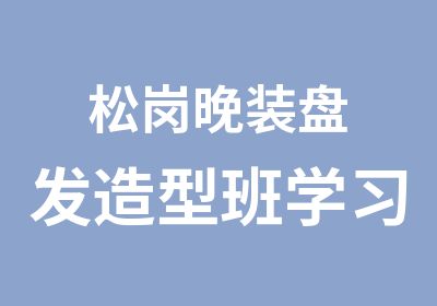 松岗晚装盘发造型班学习