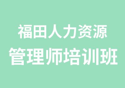 福田人力资源管理师培训班开课