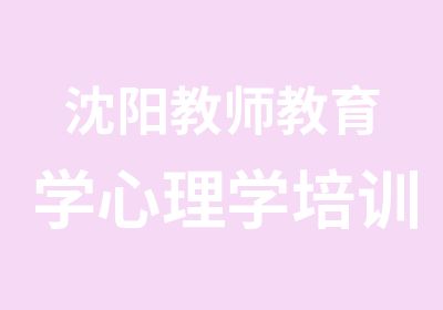 沈阳教师教育学心理学培训班