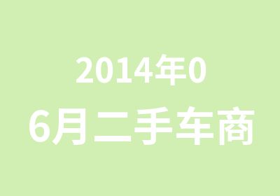 2014年06月二手车商务评估师岗位资格