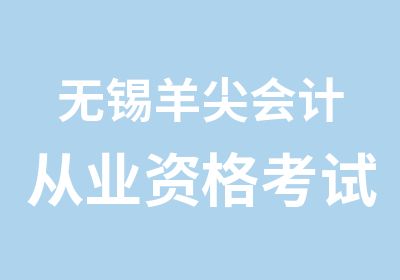 无锡羊尖会计从业资格考试选学信