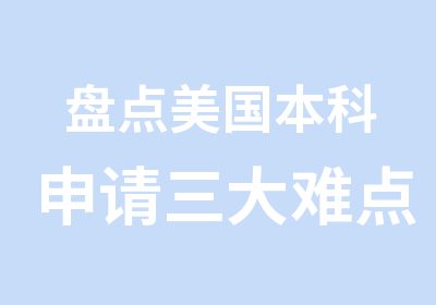 盘点美国本科申请三大难点