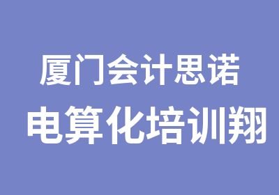 厦门会计思诺电算化培训翔安忠益会计