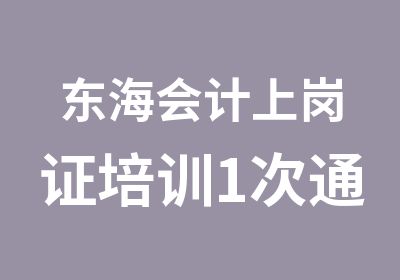 东海会计上岗证培训1次通过