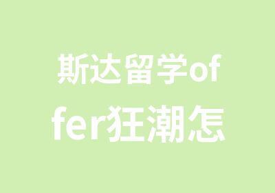 斯达留学offer狂潮怎样选择适合自