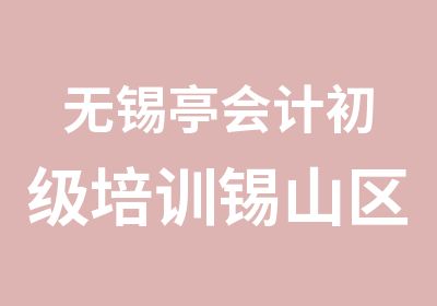 无锡亭会计初级培训锡山区亭会计学校