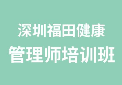 深圳福田健康管理师培训班