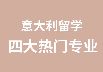 意大利留学四大热门专业