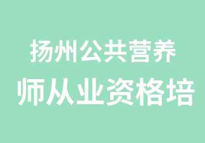 扬州公共营养师从业资格培训