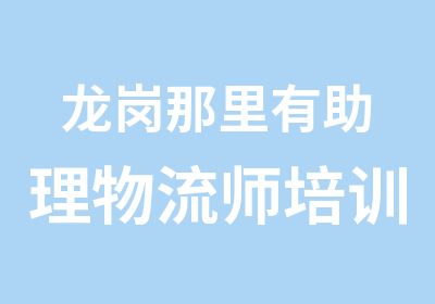 龙岗那里有助理物流师培训