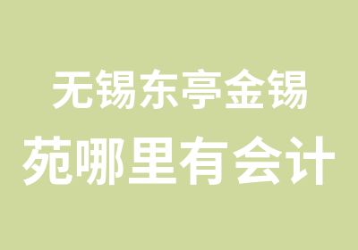 无锡东亭金锡苑哪里有会计培训