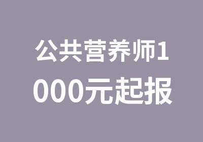 公共营养师1000元起报再不学就错过时机