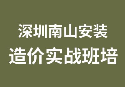 深圳南山安装造价实战班培训