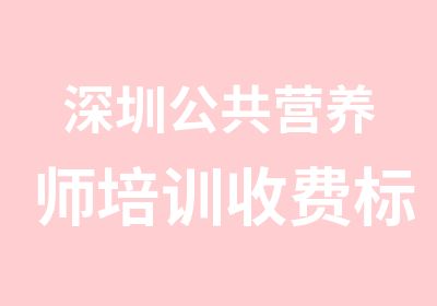 深圳公共营养师培训收费标准