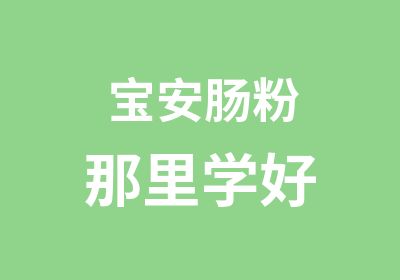 宝安肠粉那里学好