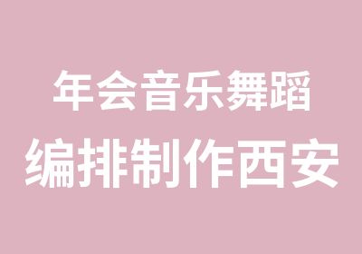 年会音乐舞蹈编排制作西安舞蹈编排