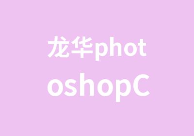 龙华photoshopCS3图像处理培训