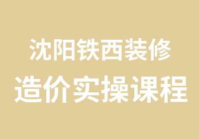 沈阳铁西装修造价实操课程