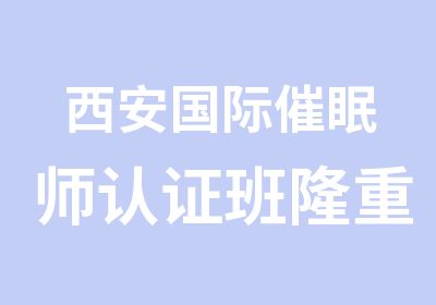 西安国际催眠师认证班隆重开课