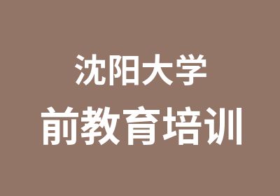 沈阳大学前教育培训