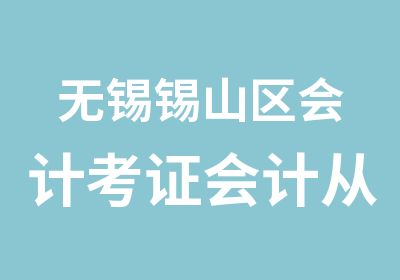 无锡锡山区会计考证会计从业资格