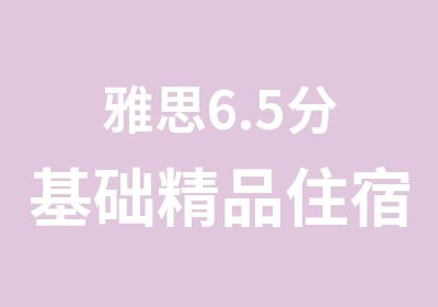 雅思6.5分基础精品住宿班