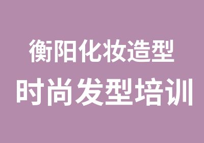 衡阳化妆造型时尚发型培训班