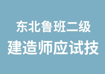 东北鲁班二级建造师应试技巧班