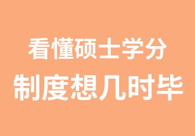 看懂硕士学分制度想几时毕业全听你的