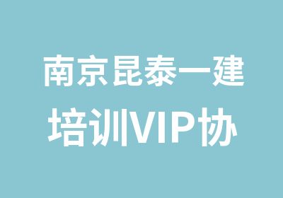 南京昆泰一建培训VIP协议班