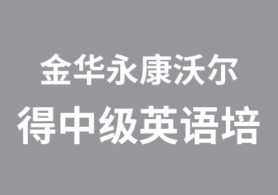 金华永康沃尔得中级英语培训课程