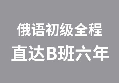 俄语初级全程直达B班六年制水平班