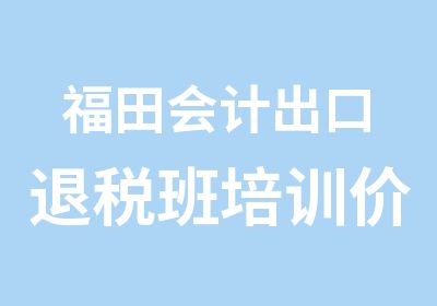 福田会计出口退税班培训价格