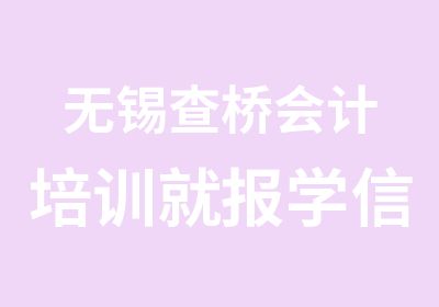 无锡查桥会计培训就报学信教育