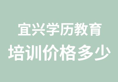 宜兴学历教育培训价格多少