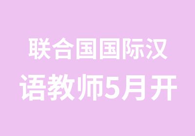 联合国国际汉语教师5月开班