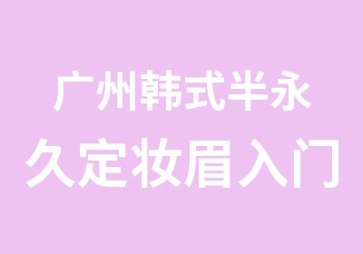 广州韩式半永久定妆眉入门速成班-本色纹绣学院