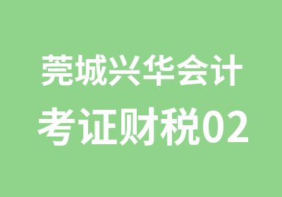 莞城兴华会计考证财税02期会计辅导班