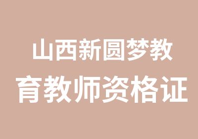 山西新圆梦教育教师资格证面授+网课培训班