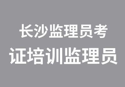 长沙监理员考证培训监理员考证班