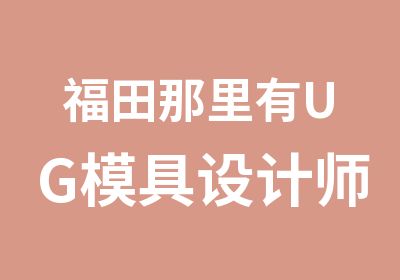 福田那里有UG模具设计师培训