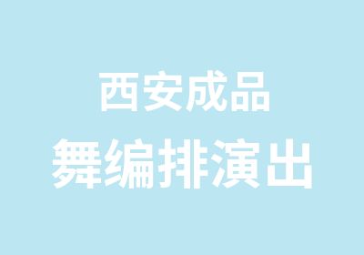 西安成品舞编排演出