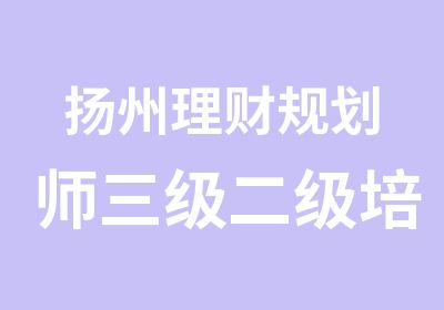 扬州理财规划师三级二级培训