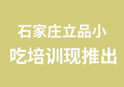 石家庄立品小吃培训现推出学一赠一学二赠三