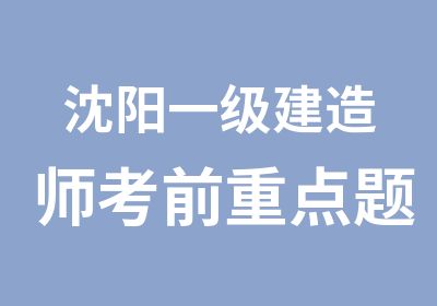 沈阳一级建造师考前重点题型培训