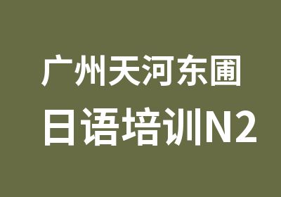 广州天河东圃日语培训N2至N3级