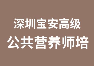 深圳宝安公共营养师培训三级